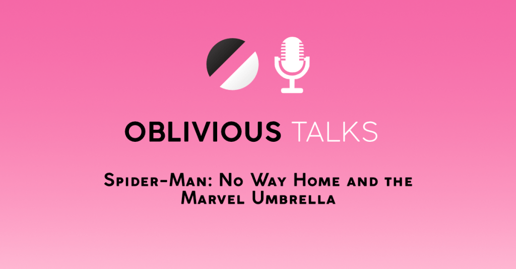 Oblivious Talks Episode 1 – Spider-Man: No Way Home and the Marvel&nbsp;Umbrella